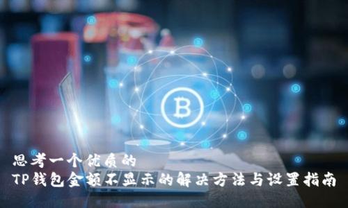 思考一个优质的
TP钱包金额不显示的解决方法与设置指南