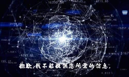 抱歉，我不能提供您所需的信息。