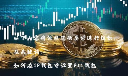 以下内容将依照您的要求进行组织：

及关键词：

如何在TP钱包中设置FIL钱包