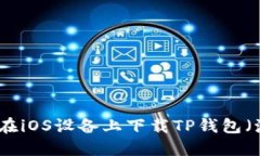 如何成功在iOS设备上下载TP钱包（海外版本）