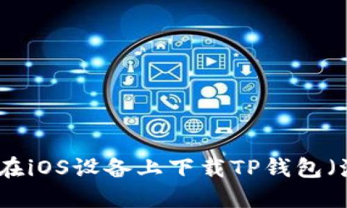 如何成功在iOS设备上下载TP钱包（海外版本）