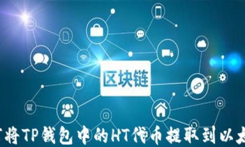
如何将TP钱包中的HT代币提取到以太坊？