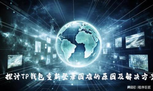 : 探讨TP钱包重新登录困难的原因及解决方案