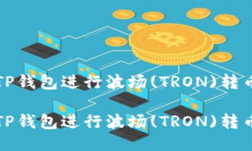 如何通过TP钱包进行波场(TRON)转币操作指南

如何通过TP钱包进行波场(TRON)转币操作指南