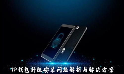 
TP钱包升级安装问题解析与解决方案