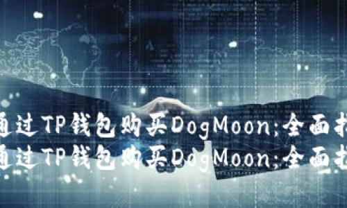 如何通过TP钱包购买DogMoon：全面指南  
如何通过TP钱包购买DogMoon：全面指南