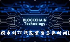 提币到TP钱包需要多长时间？