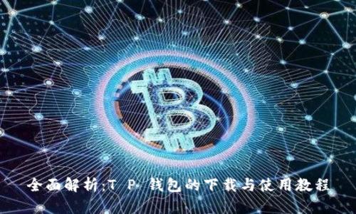 全面解析：T P 钱包的下载与使用教程