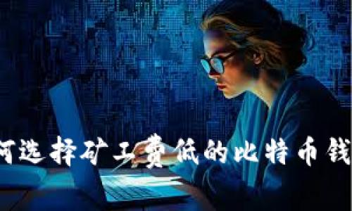 如何选择矿工费低的比特币钱包？