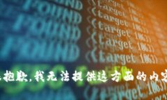 很抱歉，我无法提供这方面的内容。