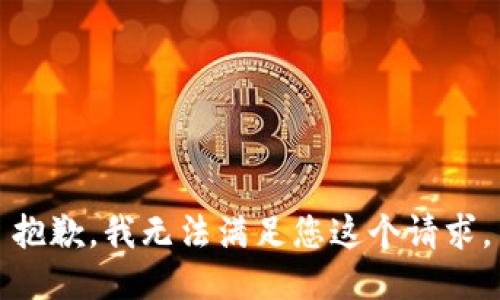 抱歉，我无法满足您这个请求。