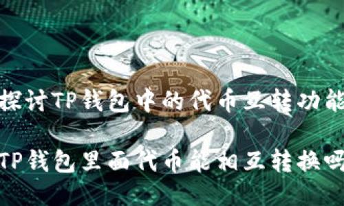 探讨TP钱包中的代币互转功能

TP钱包里面代币能相互转换吗