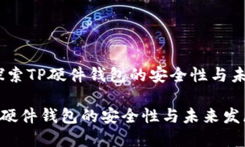 题目：探索TP硬件钱包的安全性与未来发展

探索TP硬件钱包的安全性与未来发展