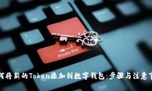 如何将新的Token添加到数字钱包：步骤与注意事项
