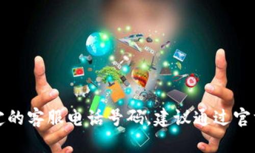 抱歉，我无法提供特定的客服电话号码。建议通过官方网站查找相关信息。