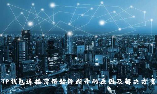 TP钱包连接薄饼始终断开的原因及解决方案