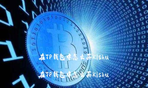 在TP钱包中怎么买Kishu

在TP钱包中怎么买Kishu