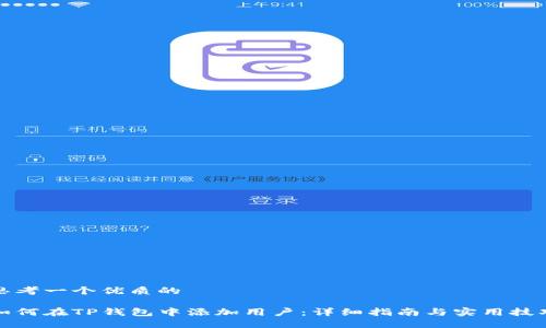 思考一个优质的

如何在TP钱包中添加用户：详细指南与实用技巧