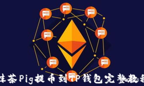 
抹茶Pig提币到TP钱包完整教程