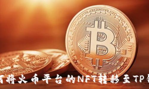  
如何将火币平台的NFT转移至TP钱包