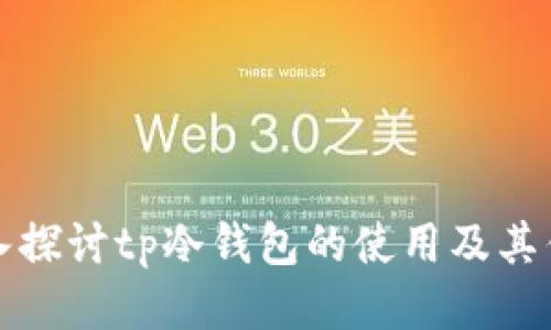 深入探讨tp冷钱包的使用及其优势