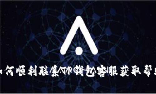 如何顺利联系TP钱包客服获取帮助