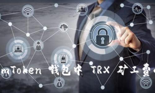 深入解析：imToken 钱包中 TRX 矿工费的运作机制